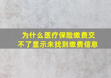 为什么医疗保险缴费交不了显示未找到缴费信息