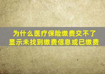 为什么医疗保险缴费交不了显示未找到缴费信息或已缴费