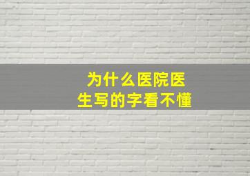 为什么医院医生写的字看不懂