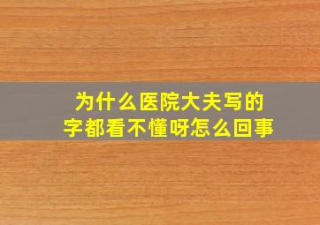 为什么医院大夫写的字都看不懂呀怎么回事