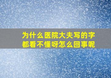 为什么医院大夫写的字都看不懂呀怎么回事呢