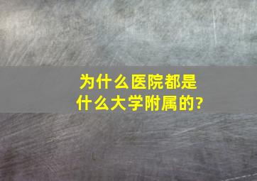 为什么医院都是什么大学附属的?