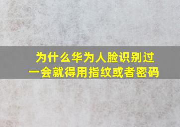 为什么华为人脸识别过一会就得用指纹或者密码