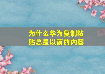 为什么华为复制粘贴总是以前的内容