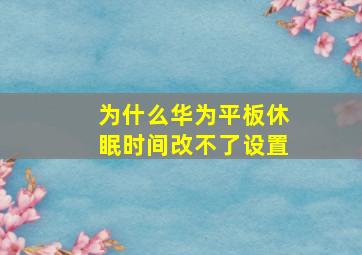 为什么华为平板休眠时间改不了设置