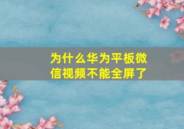 为什么华为平板微信视频不能全屏了