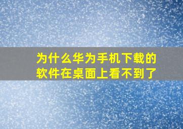 为什么华为手机下载的软件在桌面上看不到了