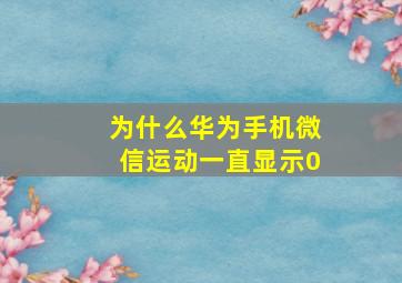 为什么华为手机微信运动一直显示0