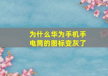 为什么华为手机手电筒的图标变灰了