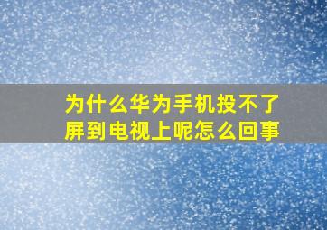 为什么华为手机投不了屏到电视上呢怎么回事