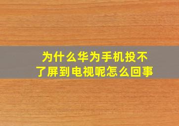 为什么华为手机投不了屏到电视呢怎么回事