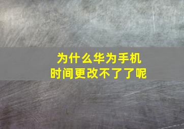 为什么华为手机时间更改不了了呢