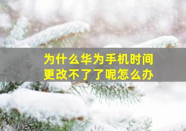 为什么华为手机时间更改不了了呢怎么办