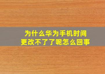 为什么华为手机时间更改不了了呢怎么回事