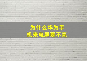 为什么华为手机来电屏幕不亮