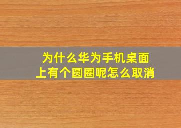 为什么华为手机桌面上有个圆圈呢怎么取消