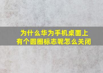 为什么华为手机桌面上有个圆圈标志呢怎么关闭