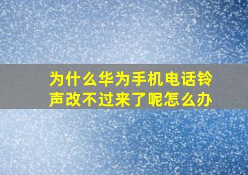 为什么华为手机电话铃声改不过来了呢怎么办