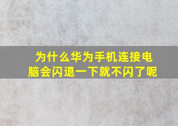 为什么华为手机连接电脑会闪退一下就不闪了呢