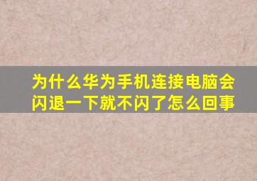 为什么华为手机连接电脑会闪退一下就不闪了怎么回事