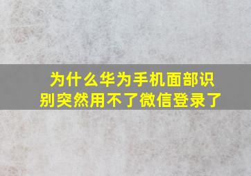 为什么华为手机面部识别突然用不了微信登录了