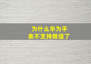 为什么华为手表不支持微信了