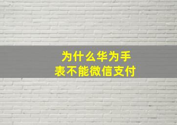 为什么华为手表不能微信支付