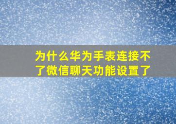 为什么华为手表连接不了微信聊天功能设置了