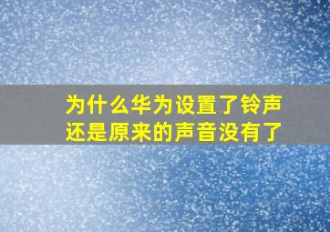 为什么华为设置了铃声还是原来的声音没有了