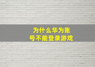 为什么华为账号不能登录游戏