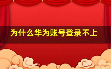 为什么华为账号登录不上