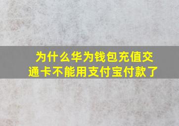 为什么华为钱包充值交通卡不能用支付宝付款了