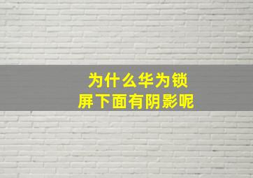 为什么华为锁屏下面有阴影呢