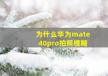 为什么华为mate40pro拍照模糊