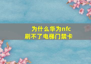 为什么华为nfc刷不了电梯门禁卡