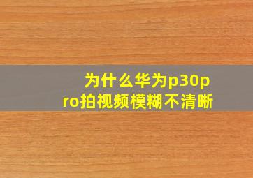 为什么华为p30pro拍视频模糊不清晰