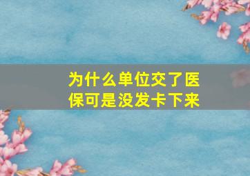 为什么单位交了医保可是没发卡下来