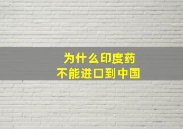 为什么印度药不能进口到中国