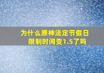 为什么原神法定节假日限制时间变1.5了吗