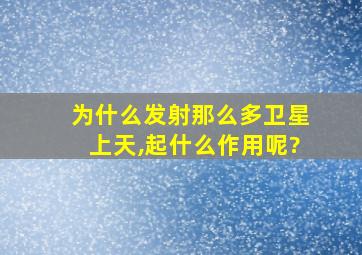 为什么发射那么多卫星上天,起什么作用呢?