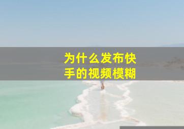 为什么发布快手的视频模糊