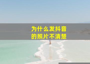 为什么发抖音的照片不清楚