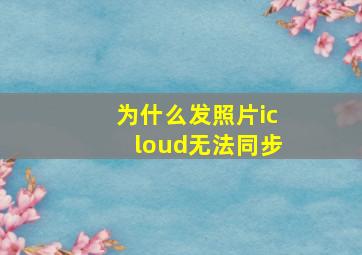 为什么发照片icloud无法同步