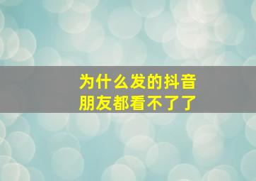 为什么发的抖音朋友都看不了了