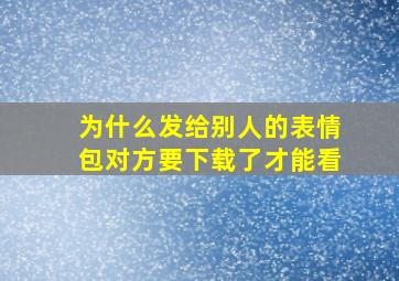 为什么发给别人的表情包对方要下载了才能看