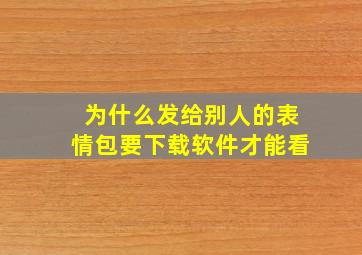 为什么发给别人的表情包要下载软件才能看