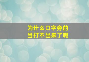 为什么口字旁的当打不出来了呢