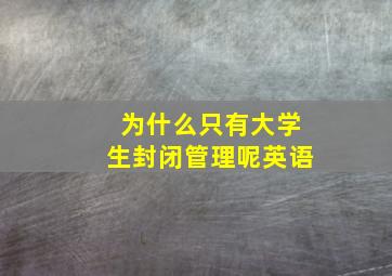 为什么只有大学生封闭管理呢英语