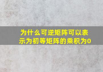 为什么可逆矩阵可以表示为初等矩阵的乘积为0