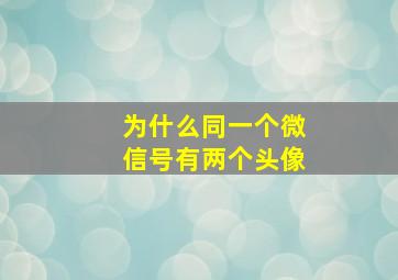 为什么同一个微信号有两个头像